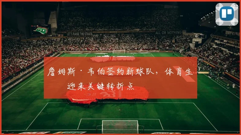 詹姆斯·韦伯签约新球队，体育生涯迎来关键转折点