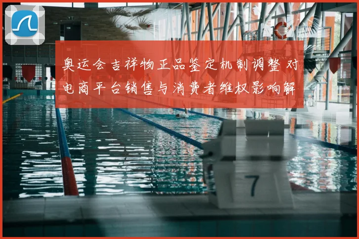 奥运会吉祥物正品鉴定机制调整 对电商平台销售与消费者维权影响解读