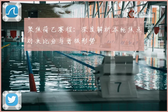 聚焦荷乙赛程：深度解析本轮焦点对决比分与晋级形势